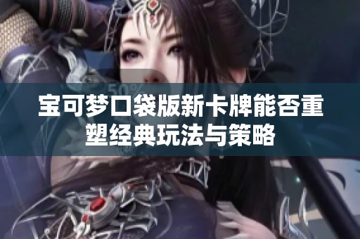 宝可梦口袋版新卡牌能否重塑经典玩法与策略