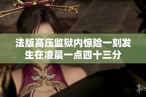 法版高压监狱内惊险一刻发生在凌晨一点四十三分