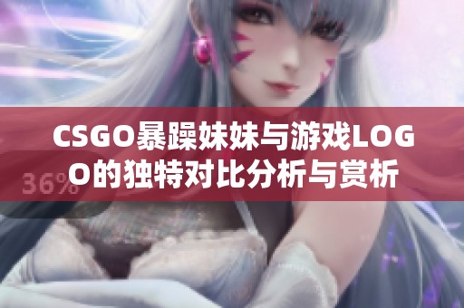 CSGO暴躁妹妹与游戏LOGO的独特对比分析与赏析