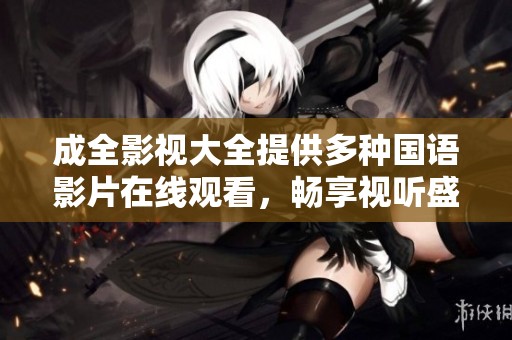 成全影视大全提供多种国语影片在线观看，畅享视听盛宴