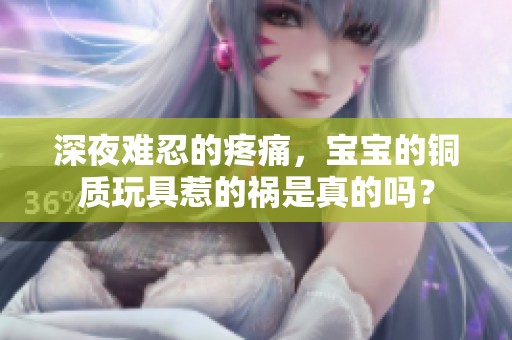 深夜难忍的疼痛，宝宝的铜质玩具惹的祸是真的吗？