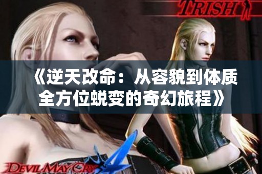 《逆天改命：从容貌到体质全方位蜕变的奇幻旅程》