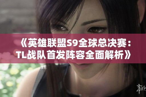 《英雄联盟S9全球总决赛：TL战队首发阵容全面解析》