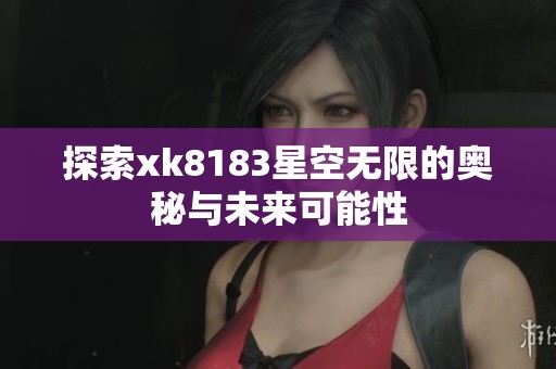 探索xk8183星空无限的奥秘与未来可能性
