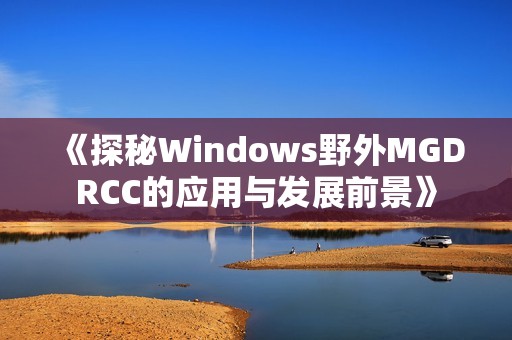 《探秘Windows野外MGDRCC的应用与发展前景》