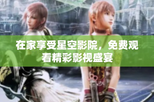 在家享受星空影院，免费观看精彩影视盛宴