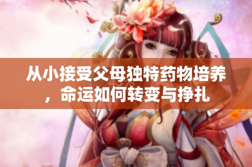 从小接受父母独特药物培养，命运如何转变与挣扎