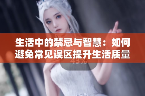 生活中的禁忌与智慧：如何避免常见误区提升生活质量