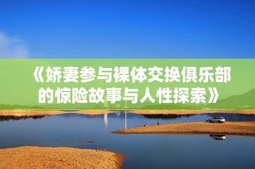 《娇妻参与裸体交换俱乐部的惊险故事与人性探索》