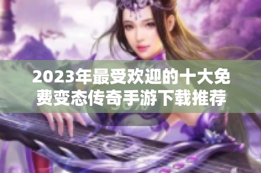 2023年最受欢迎的十大免费变态传奇手游下载推荐