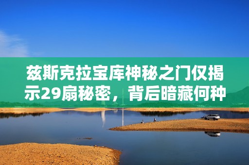 兹斯克拉宝库神秘之门仅揭示29扇秘密，背后暗藏何种真相