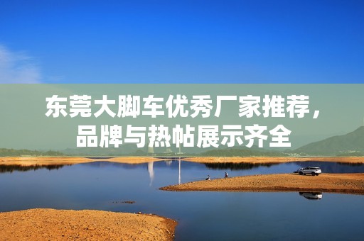 东莞大脚车优秀厂家推荐，品牌与热帖展示齐全
