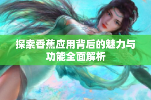 探索香蕉应用背后的魅力与功能全面解析