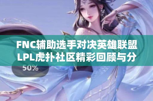 FNC辅助选手对决英雄联盟LPL虎扑社区精彩回顾与分析