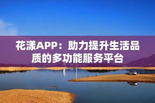 花漾APP：助力提升生活品质的多功能服务平台