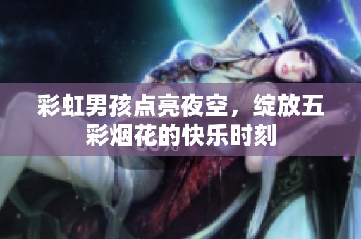 彩虹男孩点亮夜空，绽放五彩烟花的快乐时刻