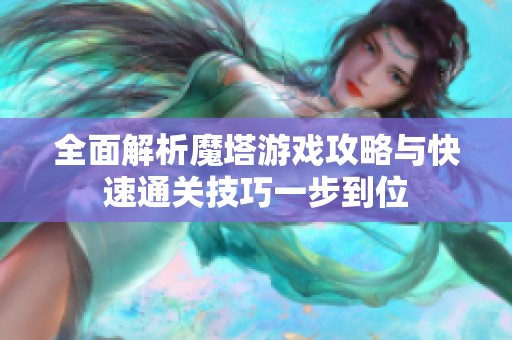 全面解析魔塔游戏攻略与快速通关技巧一步到位