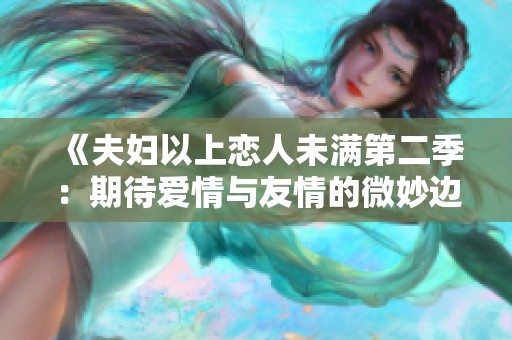 《夫妇以上恋人未满第二季：期待爱情与友情的微妙边界》