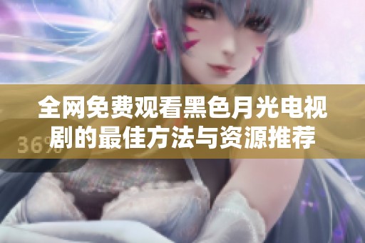 全网免费观看黑色月光电视剧的最佳方法与资源推荐