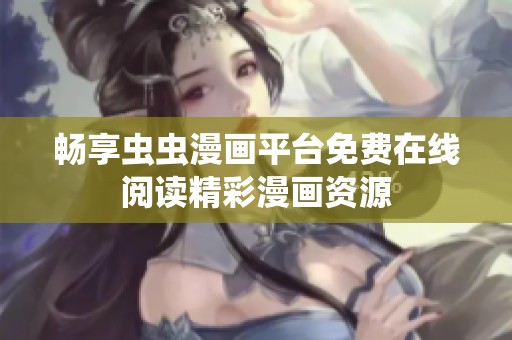 畅享虫虫漫画平台免费在线阅读精彩漫画资源