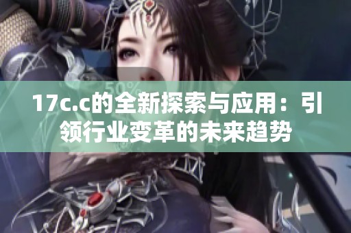 17c.c的全新探索与应用：引领行业变革的未来趋势