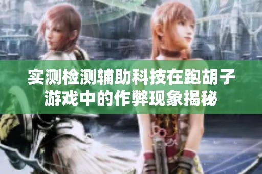 实测检测辅助科技在跑胡子游戏中的作弊现象揭秘
