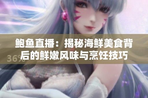鲍鱼直播：揭秘海鲜美食背后的鲜嫩风味与烹饪技巧
