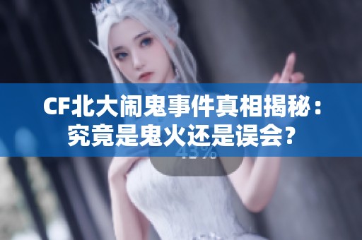 CF北大闹鬼事件真相揭秘：究竟是鬼火还是误会？