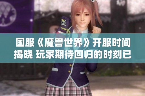 国服《魔兽世界》开服时间揭晓 玩家期待回归的时刻已来临