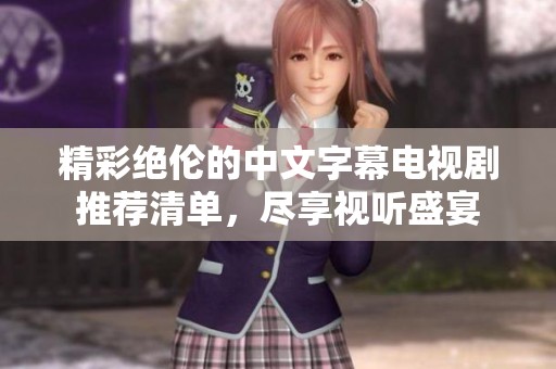 精彩绝伦的中文字幕电视剧推荐清单，尽享视听盛宴