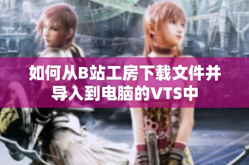 如何从B站工房下载文件并导入到电脑的VTS中