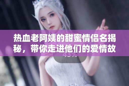 热血老阿姨的甜蜜情侣名揭秘，带你走进他们的爱情故事