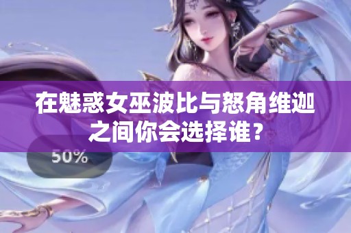 在魅惑女巫波比与怒角维迦之间你会选择谁？