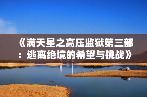 《满天星之高压监狱第三部：逃离绝境的希望与挑战》