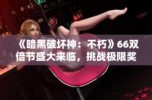 《暗黑破坏神：不朽》66双倍节盛大来临，挑战极限奖励等你拿！