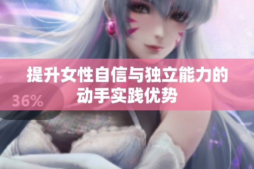 提升女性自信与独立能力的动手实践优势