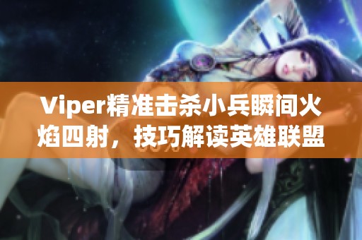 Viper精准击杀小兵瞬间火焰四射，技巧解读英雄联盟对战魅力