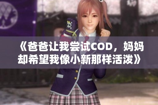 《爸爸让我尝试COD，妈妈却希望我像小新那样活泼》