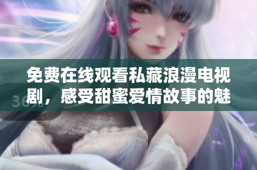免费在线观看私藏浪漫电视剧，感受甜蜜爱情故事的魅力