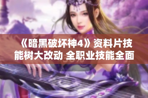 《暗黑破坏神4》资料片技能树大改动 全职业技能全面解析
