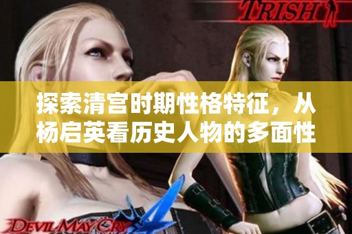 探索清宫时期性格特征，从杨启英看历史人物的多面性
