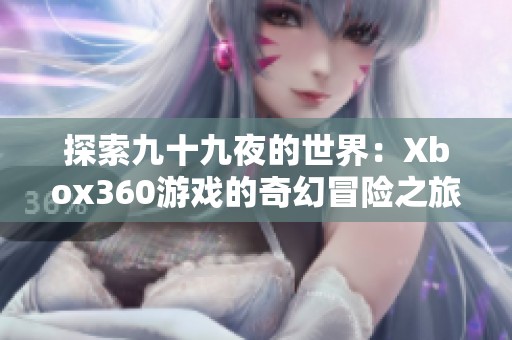 探索九十九夜的世界：Xbox360游戏的奇幻冒险之旅