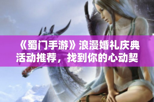 《蜀门手游》浪漫婚礼庆典活动推荐，找到你的心动契机