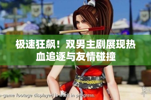 极速狂飙！双男主剧展现热血追逐与友情碰撞