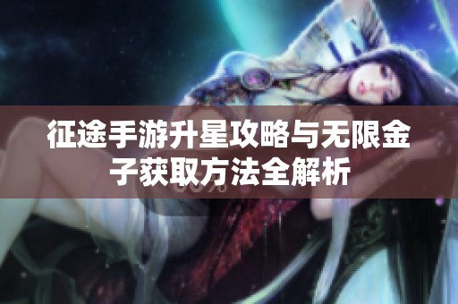 征途手游升星攻略与无限金子获取方法全解析
