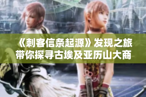 《刺客信条起源》发现之旅带你探寻古埃及亚历山大商业中心的魅力