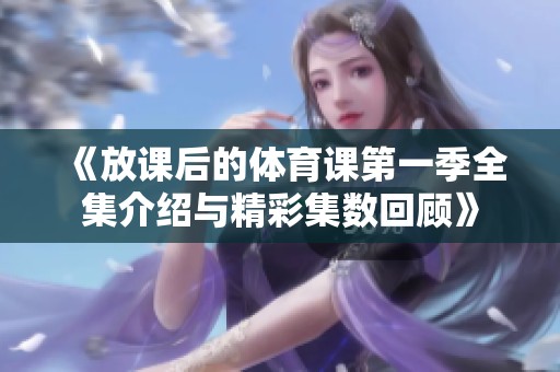 《放课后的体育课第一季全集介绍与精彩集数回顾》