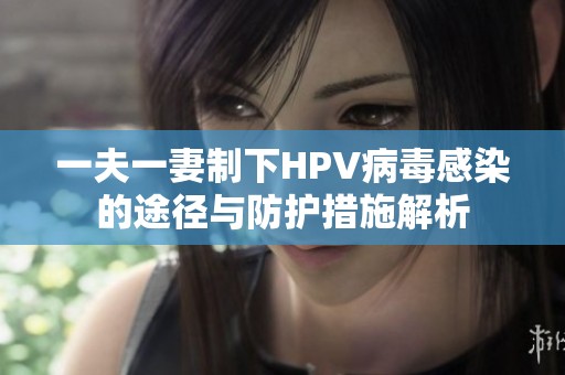 一夫一妻制下HPV病毒感染的途径与防护措施解析