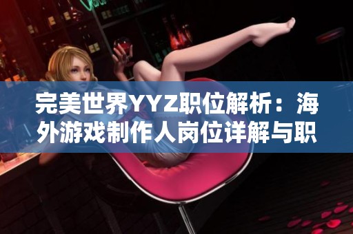 完美世界YYZ职位解析：海外游戏制作人岗位详解与职业前景分析