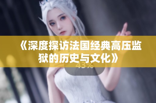 《深度探访法国经典高压监狱的历史与文化》